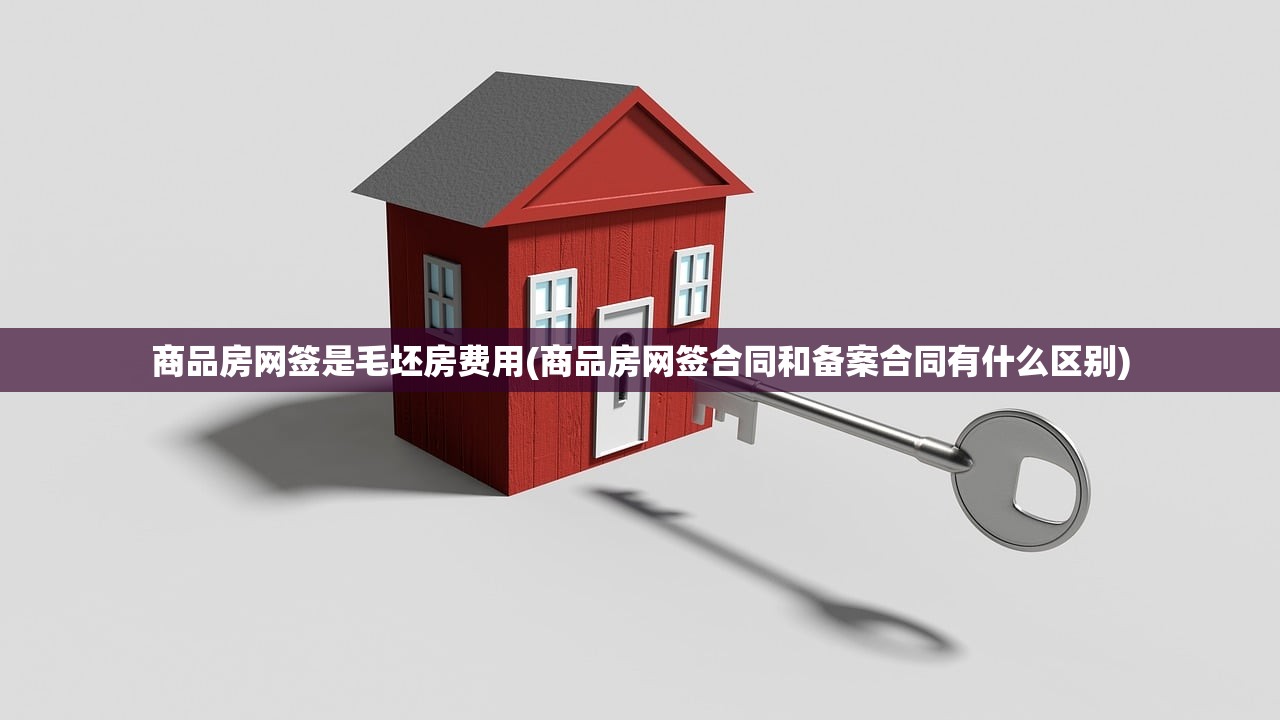 商品房网签是毛坯房费用(商品房网签合同和备案合同有什么区别) 商品房网签是毛坯房费用(商品房网签合同和备案合同有什么区别)