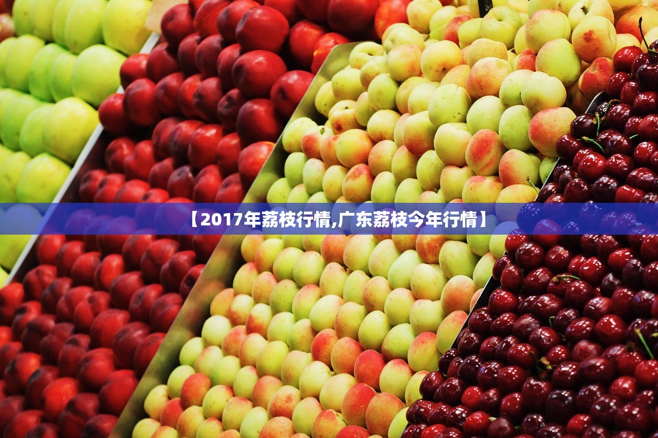 【2017年荔枝行情,广东荔枝今年行情】 【2017年荔枝行情,广东荔枝今年行情】