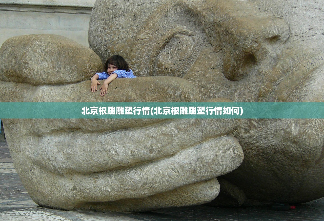 北京根雕雕塑行情(北京根雕雕塑行情如何)