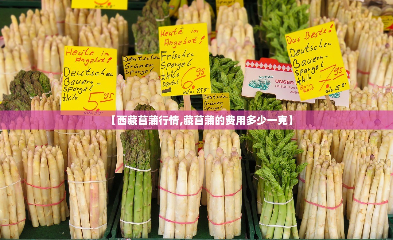 【西藏菖蒲行情,藏菖蒲的费用多少一克】