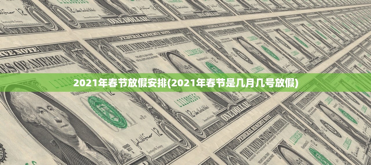 2021年春节放假安排(2021年春节是几月几号放假)