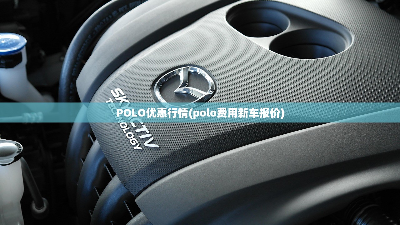 POLO优惠行情(polo费用新车报价) POLO优惠行情(polo费用新车报价)