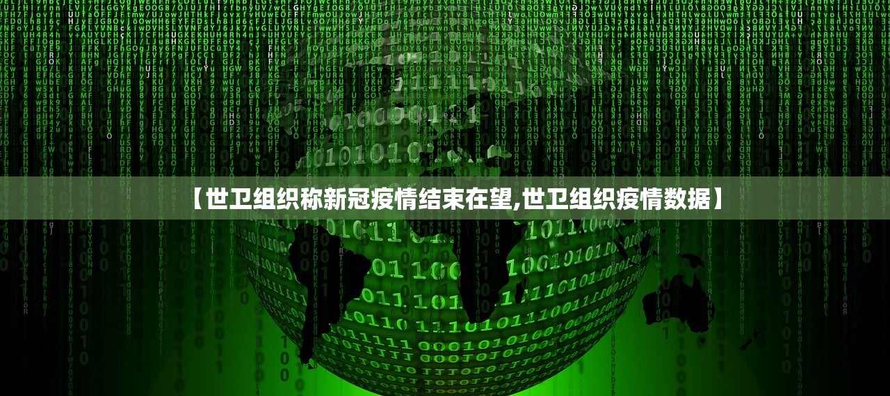 【世卫组织称新冠疫情结束在望,世卫组织疫情数据】 【世卫组织称新冠疫情结束在望,世卫组织疫情数据】