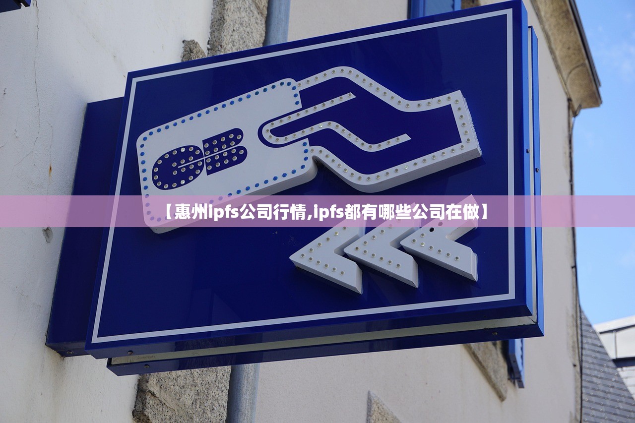 【惠州ipfs公司行情,ipfs都有哪些公司在做】