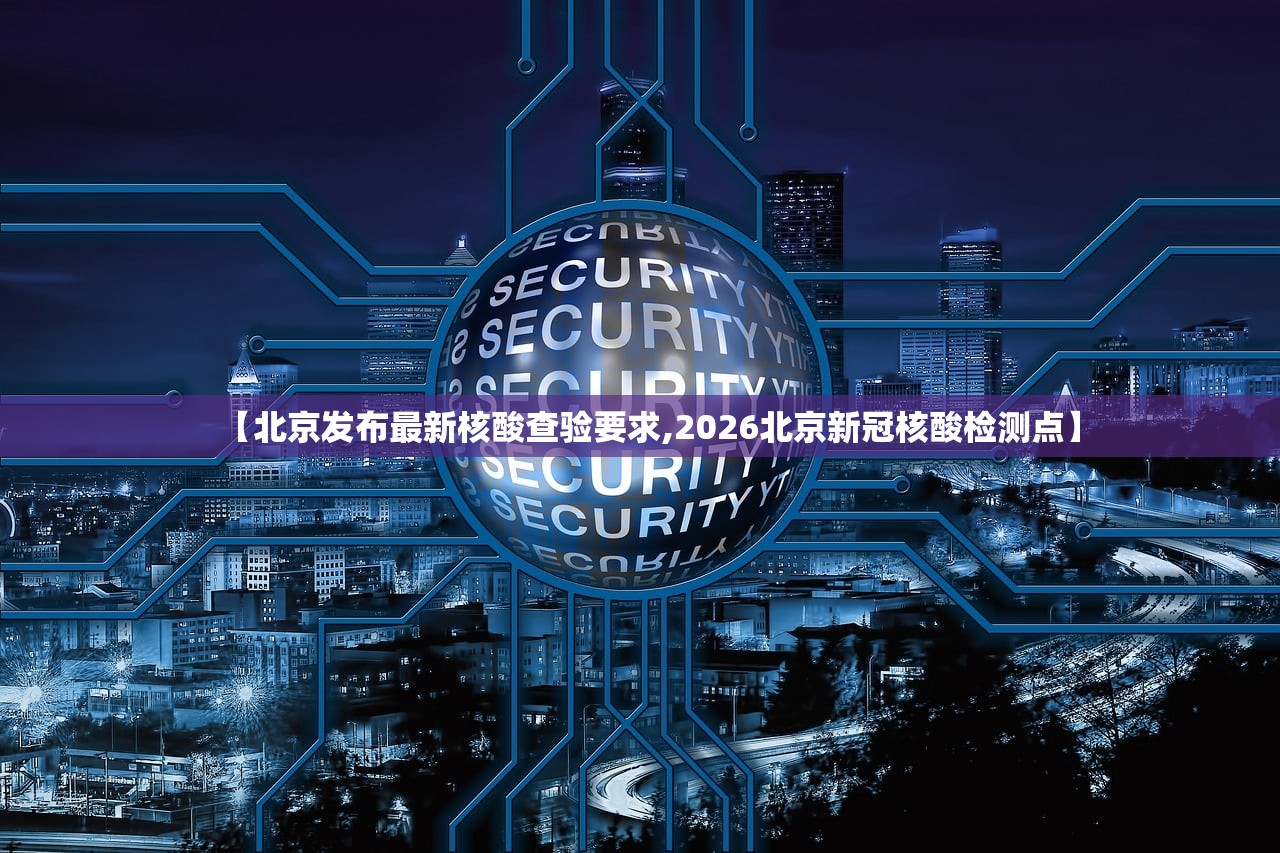 【北京发布最新核酸查验要求,2026北京新冠核酸检测点】