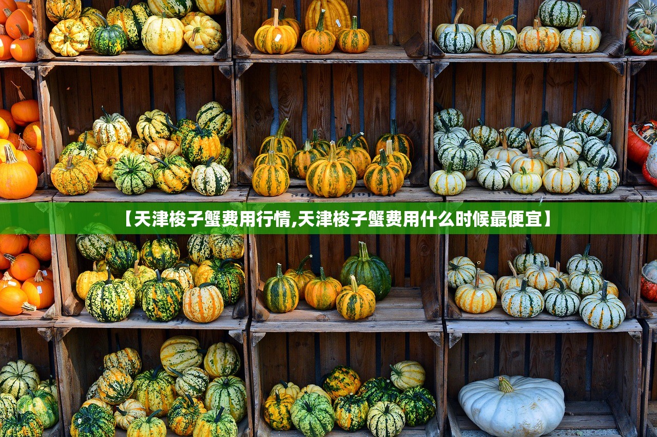 【天津梭子蟹费用行情,天津梭子蟹费用什么时候最便宜】 【天津梭子蟹费用行情,天津梭子蟹费用什么时候最便宜】