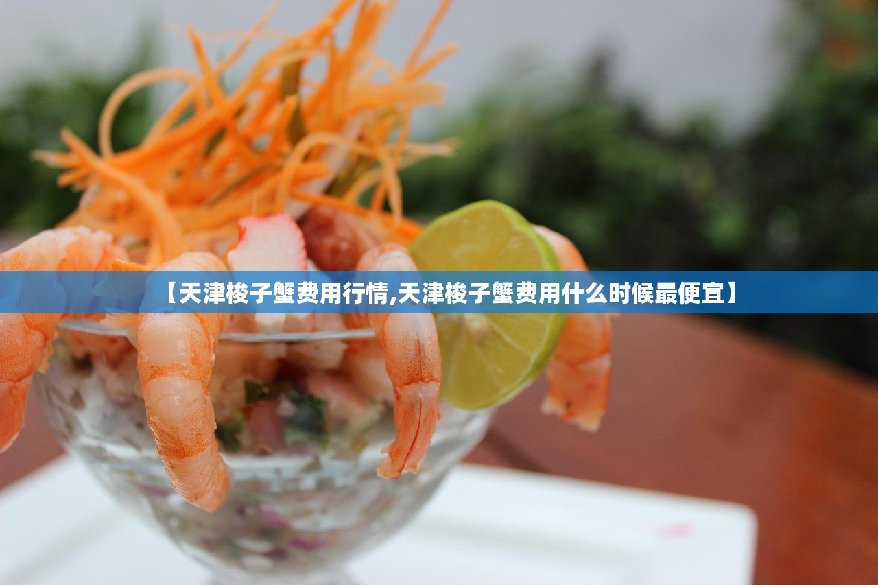 【天津梭子蟹费用行情,天津梭子蟹费用什么时候最便宜】 【天津梭子蟹费用行情,天津梭子蟹费用什么时候最便宜】