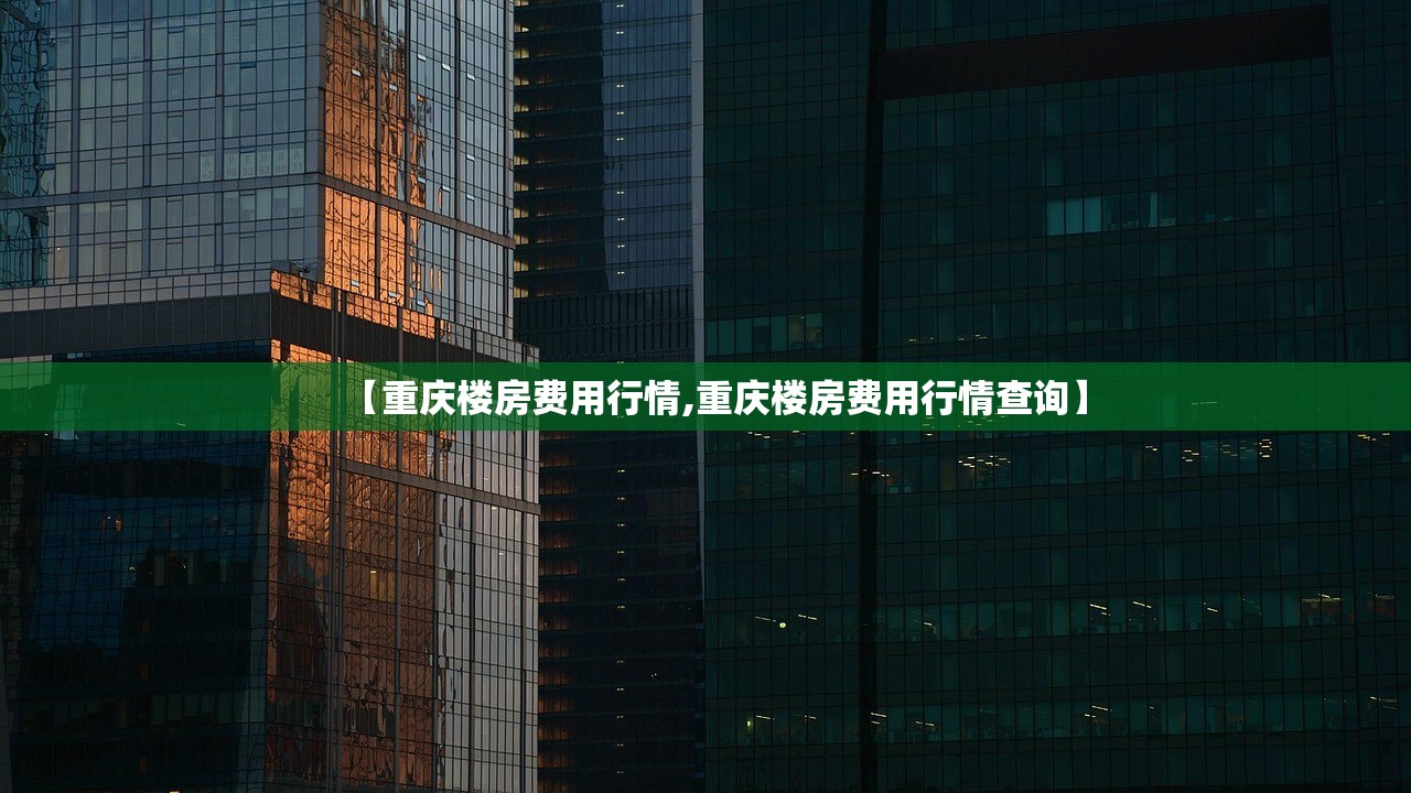 【重庆楼房费用行情,重庆楼房费用行情查询】 【重庆楼房费用行情,重庆楼房费用行情查询】