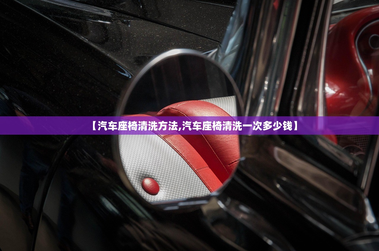 【汽车座椅清洗方法,汽车座椅清洗一次多少钱】 【汽车座椅清洗方法,汽车座椅清洗一次多少钱】