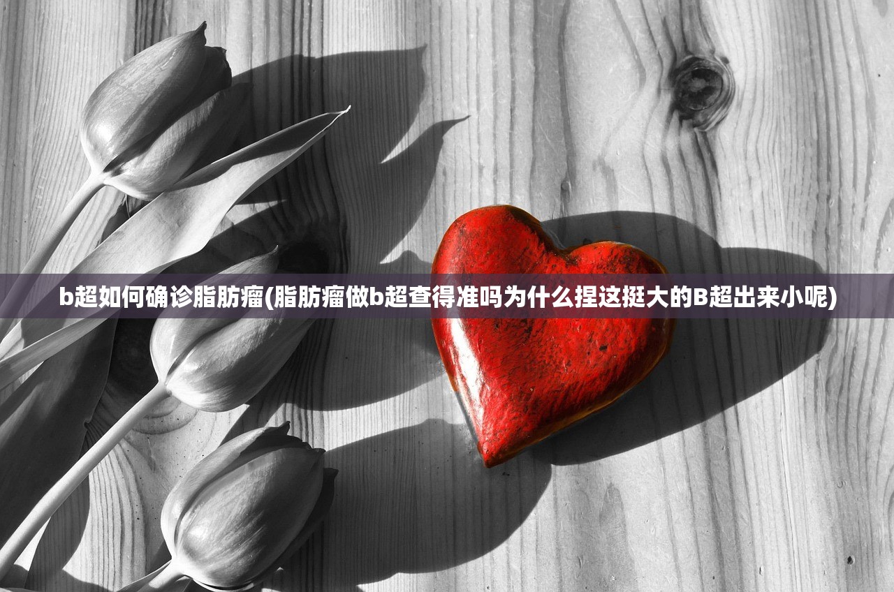 b超如何确诊脂肪瘤(脂肪瘤做b超查得准吗为什么捏这挺大的B超出来小呢) b超如何确诊脂肪瘤(脂肪瘤做b超查得准吗为什么捏这挺大的B超出来小呢)