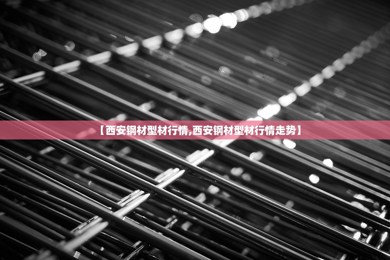 【西安钢材型材行情,西安钢材型材行情走势】