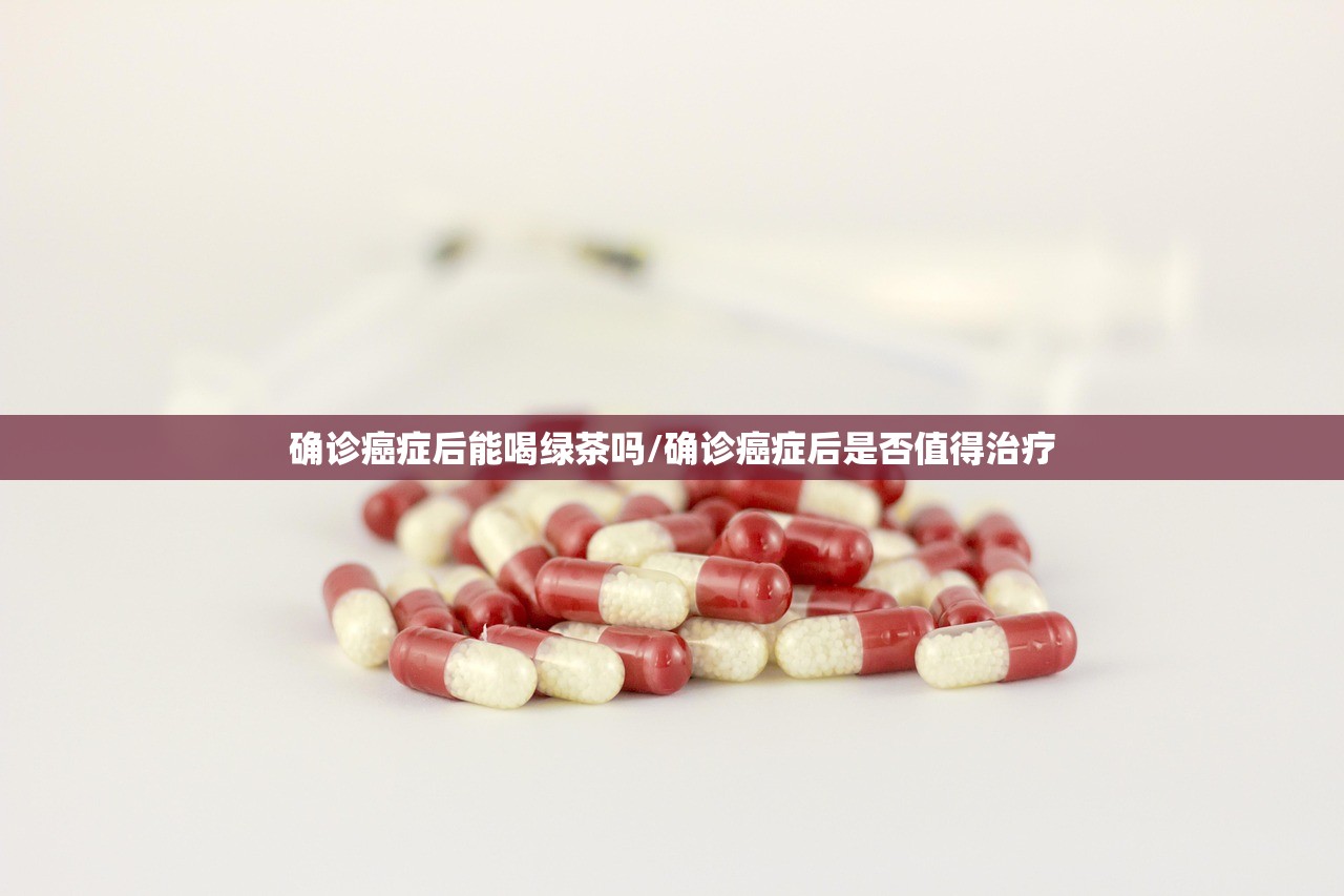 确诊癌症后能喝绿茶吗/确诊癌症后是否值得治疗 确诊癌症后能喝绿茶吗/确诊癌症后是否值得治疗