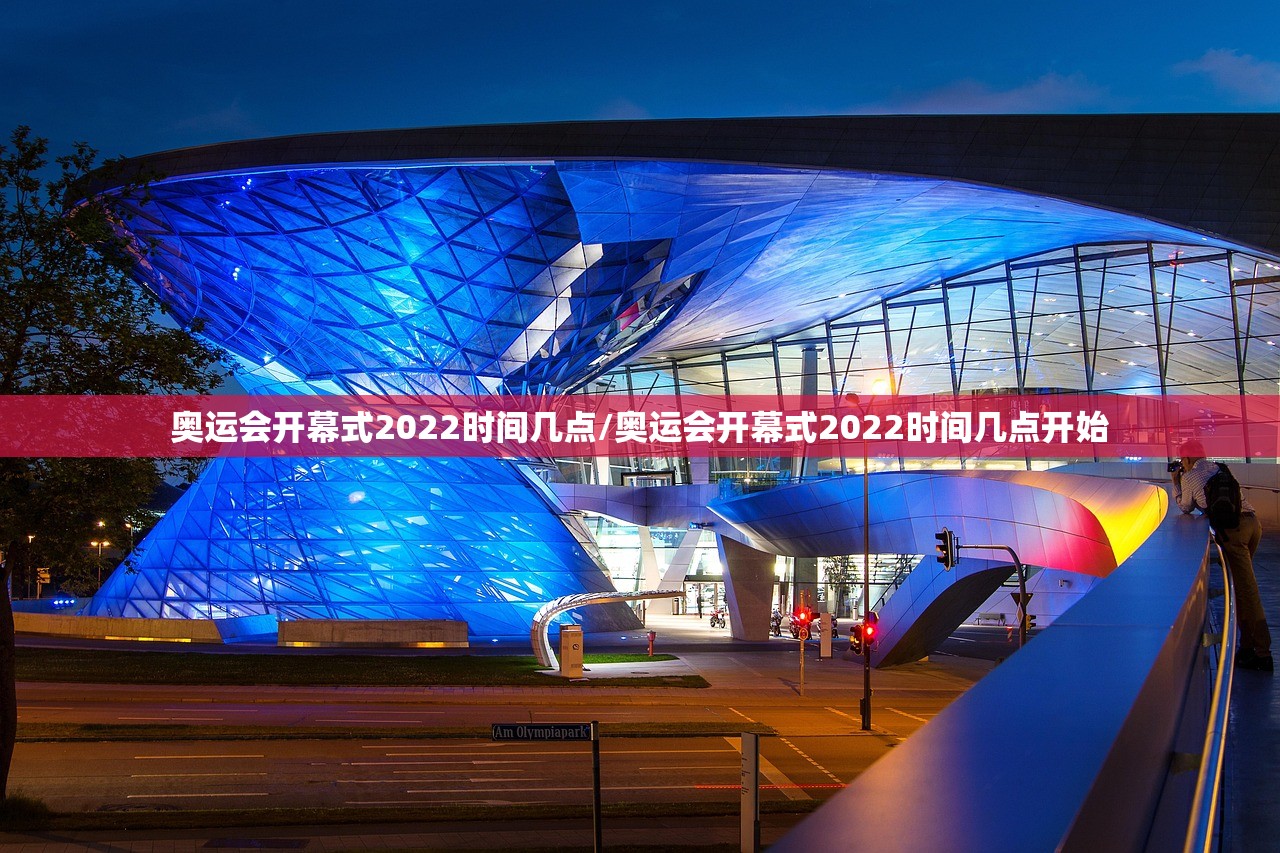 奥运会开幕式2022时间几点/奥运会开幕式2022时间几点开始 奥运会开幕式2022时间几点/奥运会开幕式2022时间几点开始