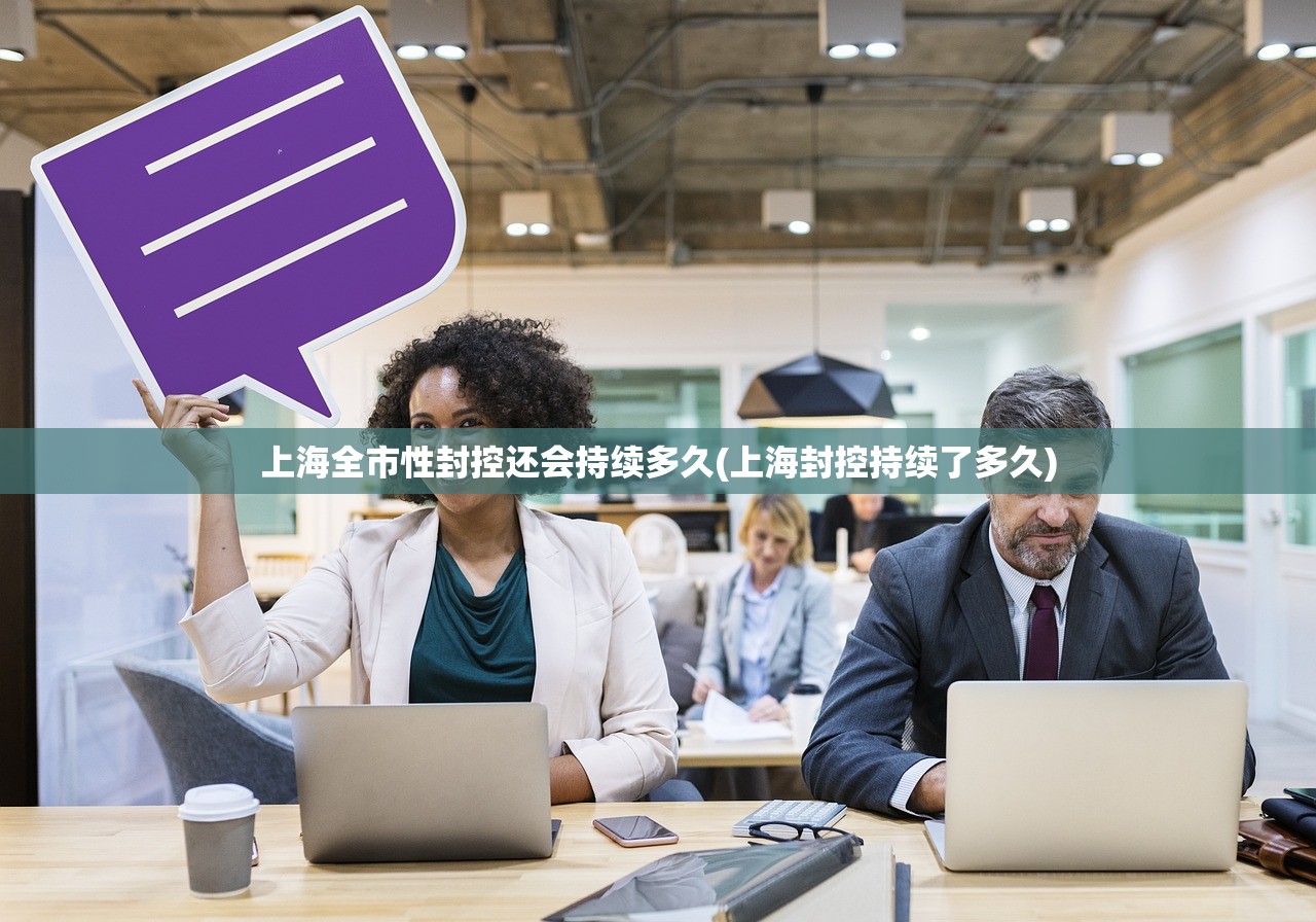 上海全市性封控还会持续多久(上海封控持续了多久) 上海全市性封控还会持续多久(上海封控持续了多久)