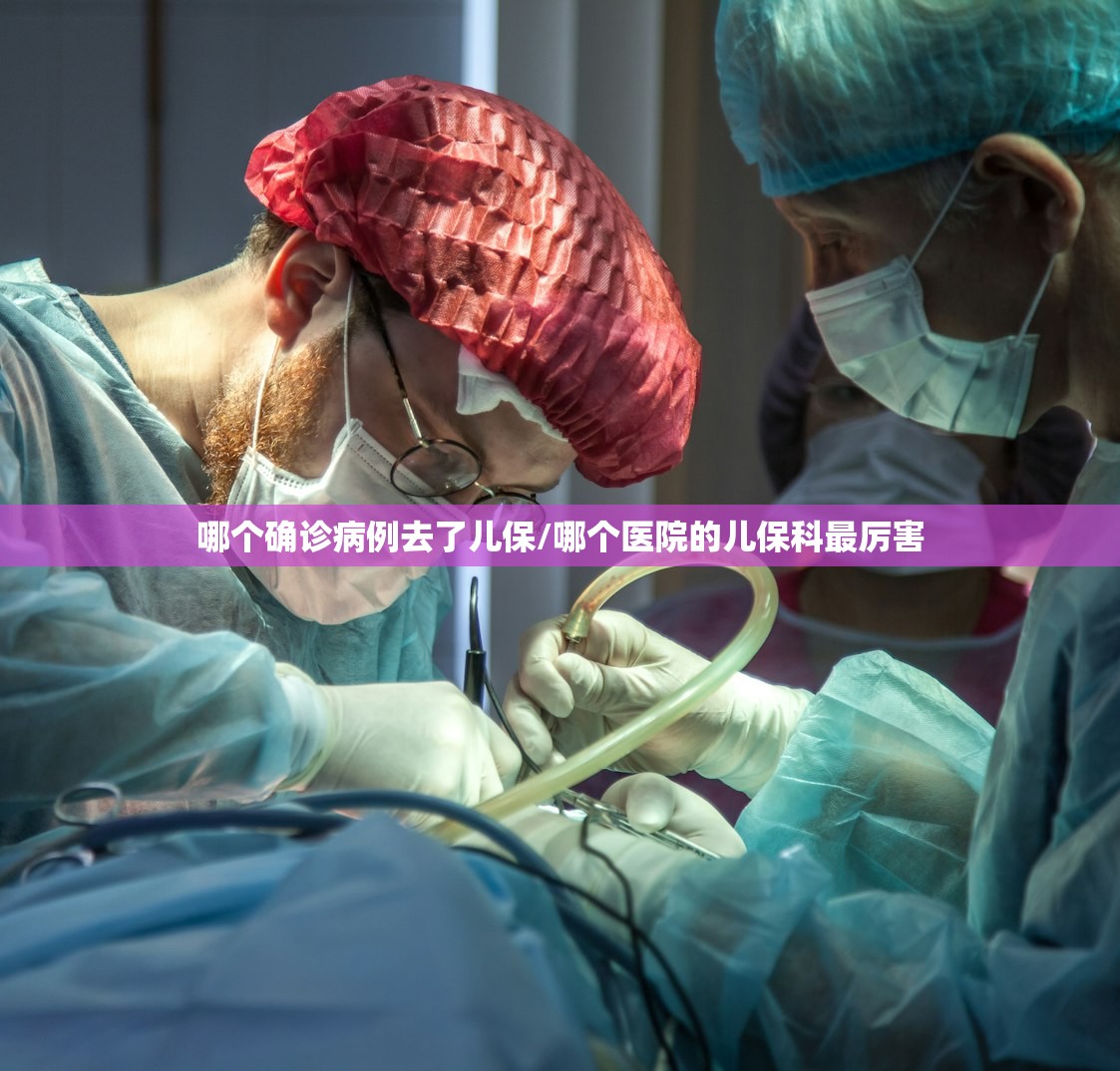 哪个确诊病例去了儿保/哪个医院的儿保科最厉害 哪个确诊病例去了儿保/哪个医院的儿保科最厉害