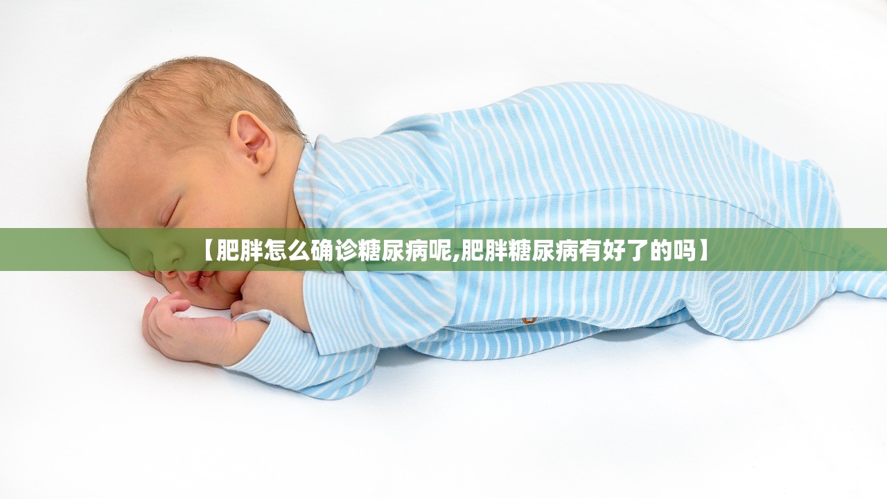【肥胖怎么确诊糖尿病呢,肥胖糖尿病有好了的吗】 【肥胖怎么确诊糖尿病呢,肥胖糖尿病有好了的吗】