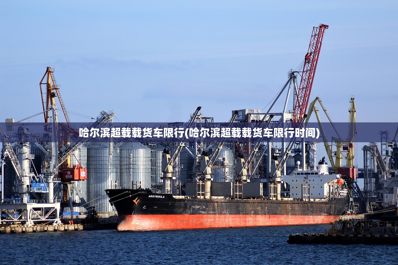 哈尔滨超载载货车限行(哈尔滨超载载货车限行时间) 哈尔滨超载载货车限行(哈尔滨超载载货车限行时间)
