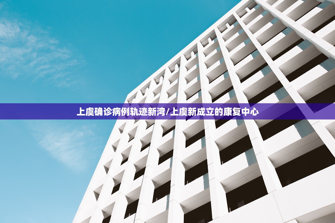 上虞确诊病例轨迹新湾/上虞新成立的康复中心 上虞确诊病例轨迹新湾/上虞新成立的康复中心