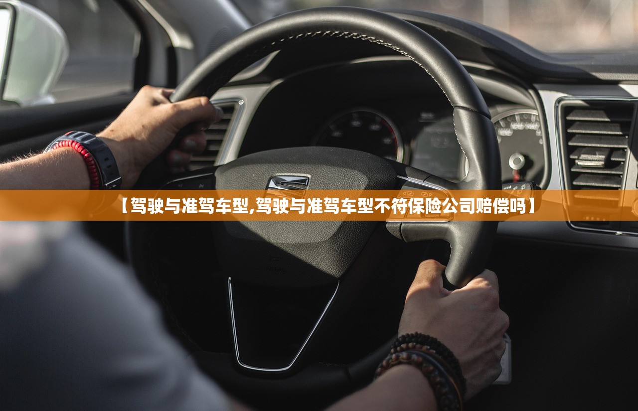 【驾驶与准驾车型,驾驶与准驾车型不符保险公司赔偿吗】 【驾驶与准驾车型,驾驶与准驾车型不符保险公司赔偿吗】