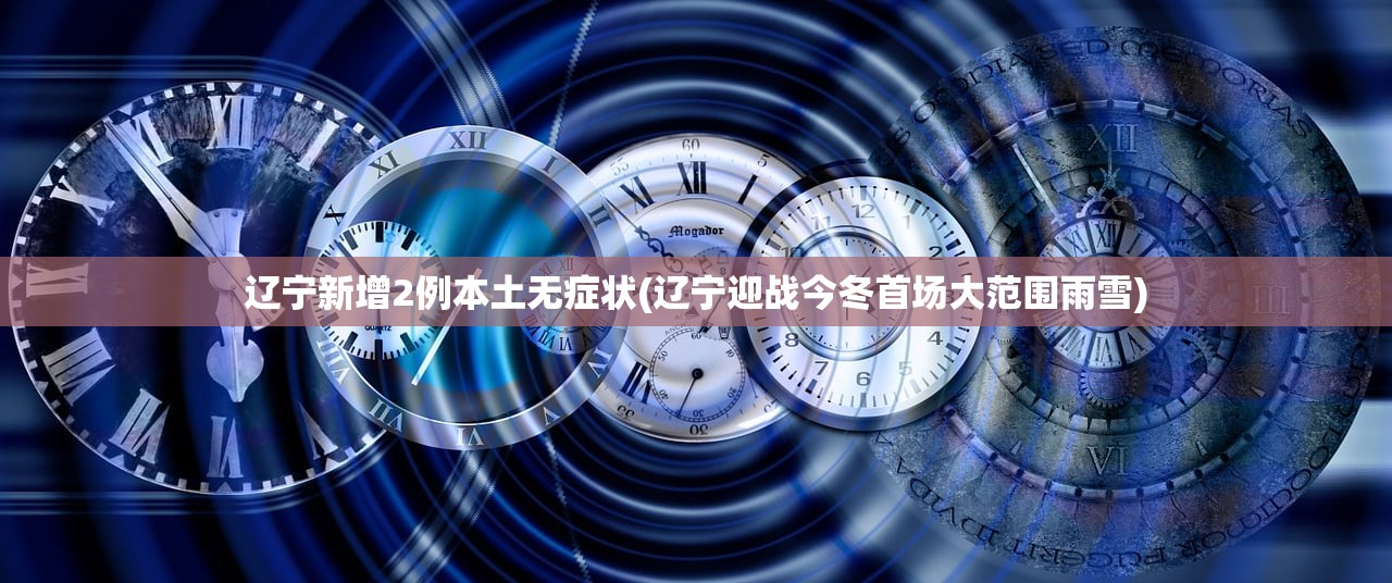 辽宁新增2例本土无症状(辽宁迎战今冬首场大范围雨雪)