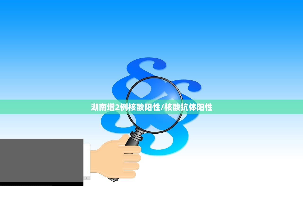 湖南增2例核酸阳性/核酸抗体阳性 湖南增2例核酸阳性/核酸抗体阳性