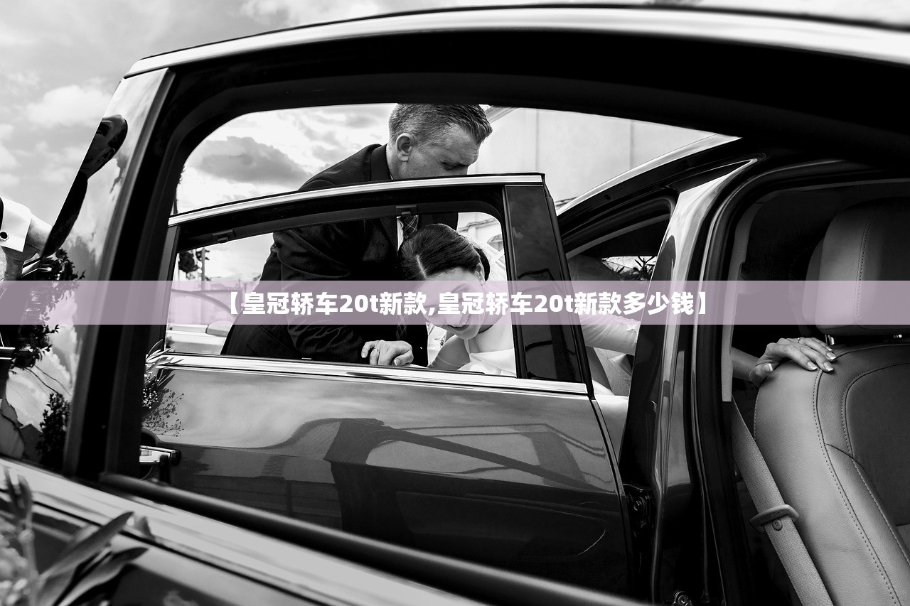 【皇冠轿车20t新款,皇冠轿车20t新款多少钱】