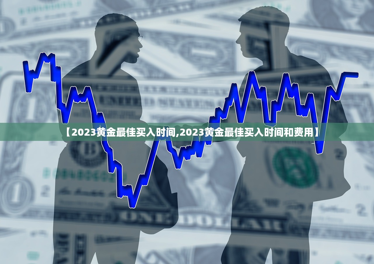 【2023黄金最佳买入时间,2023黄金最佳买入时间和费用】