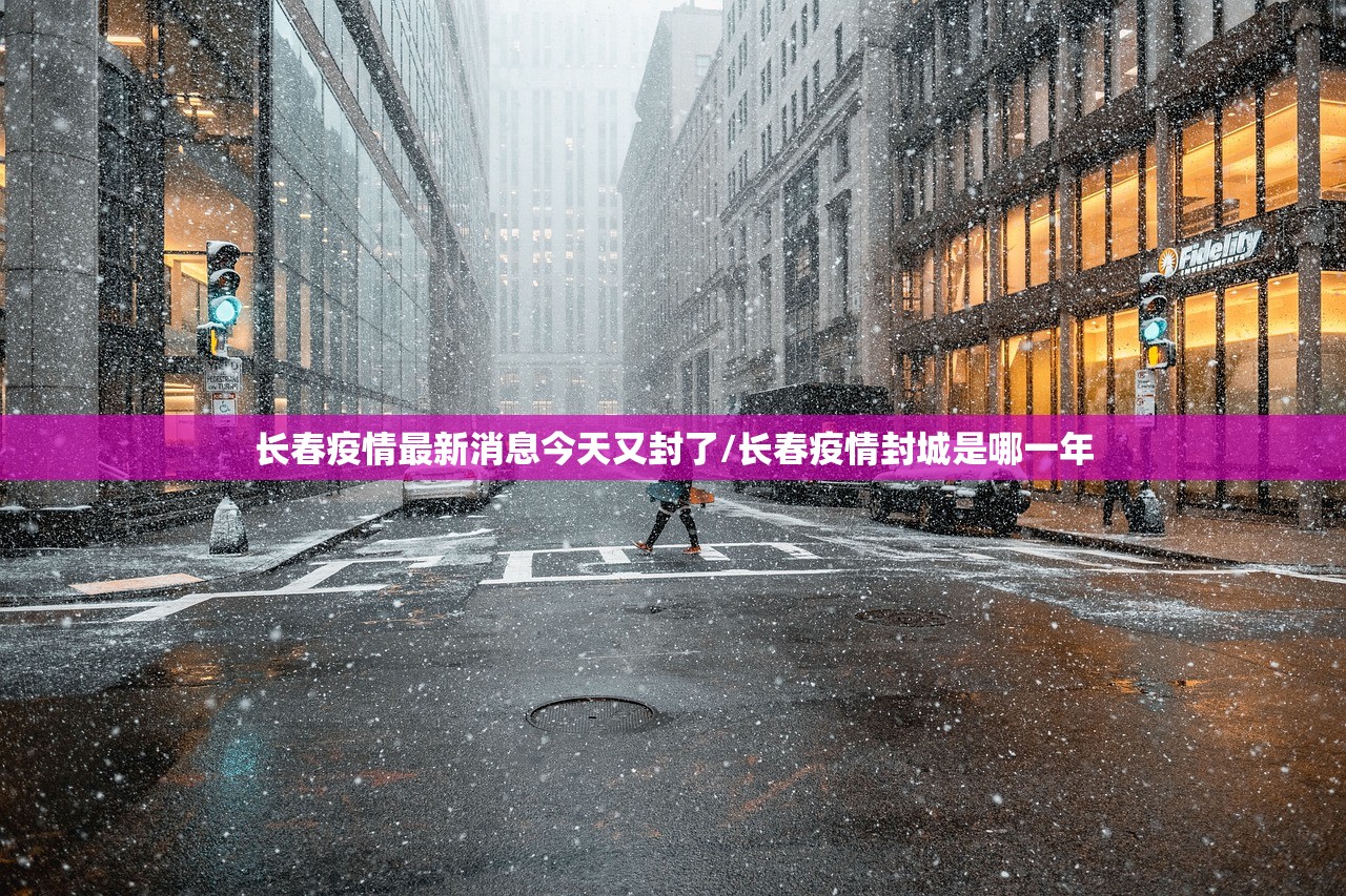 长春疫情最新消息今天又封了/长春疫情封城是哪一年