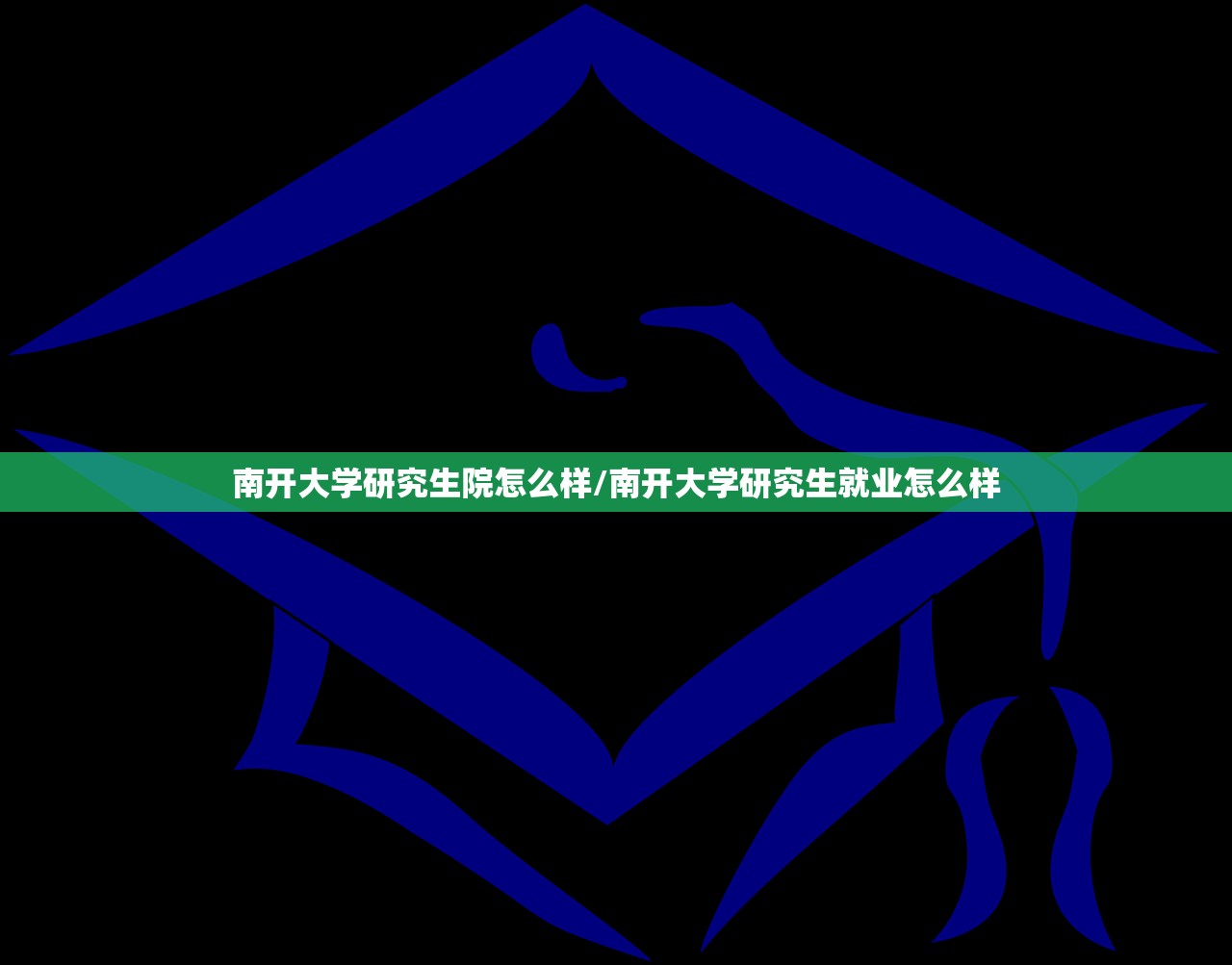 南开大学研究生院怎么样/南开大学研究生就业怎么样