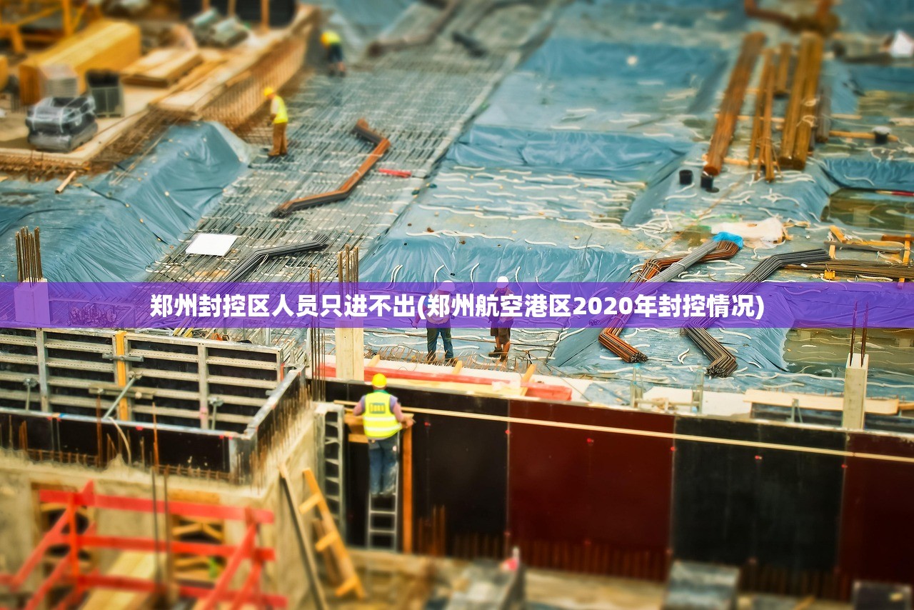 郑州封控区人员只进不出(郑州航空港区2020年封控情况)