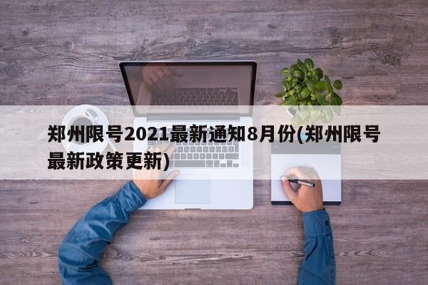 郑州限号2021最新通知8月份(郑州限号最新政策更新)
