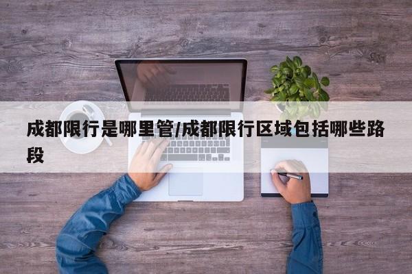 成都限行是哪里管/成都限行区域包括哪些路段