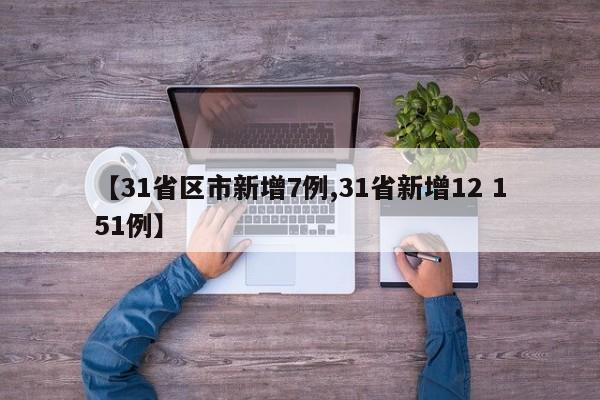 【31省区市新增7例,31省新增12 151例】