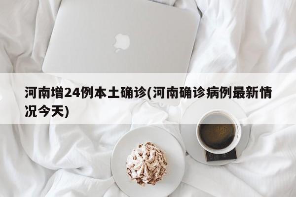 河南增24例本土确诊(河南确诊病例最新情况今天)
