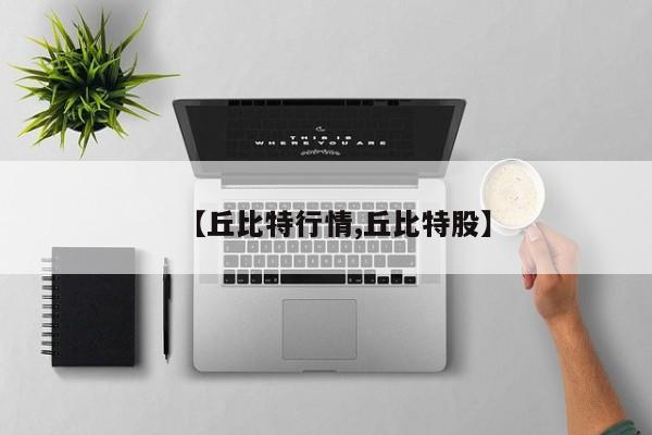【丘比特行情,丘比特股】