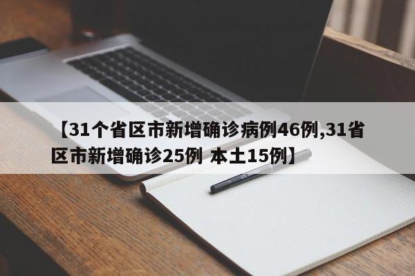 【31个省区市新增确诊病例46例,31省区市新增确诊25例 本土15例】