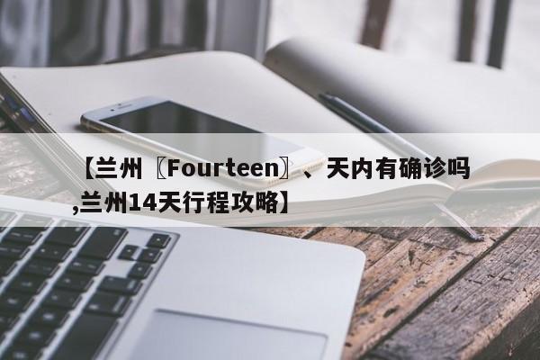 【兰州〖Fourteen〗、天内有确诊吗,兰州14天行程攻略】