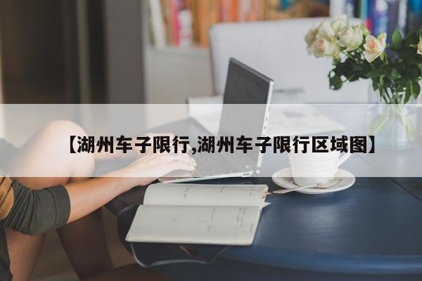 【湖州车子限行,湖州车子限行区域图】