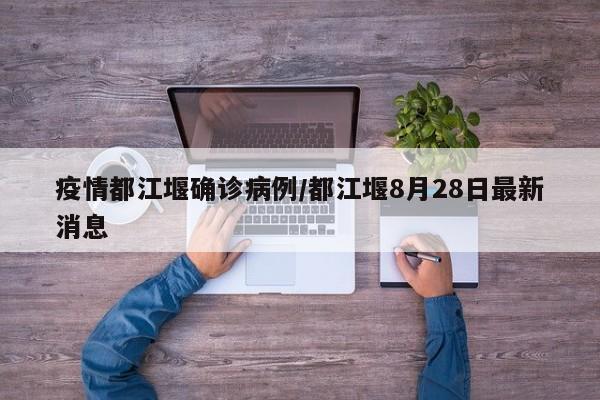 疫情都江堰确诊病例/都江堰8月28日最新消息
