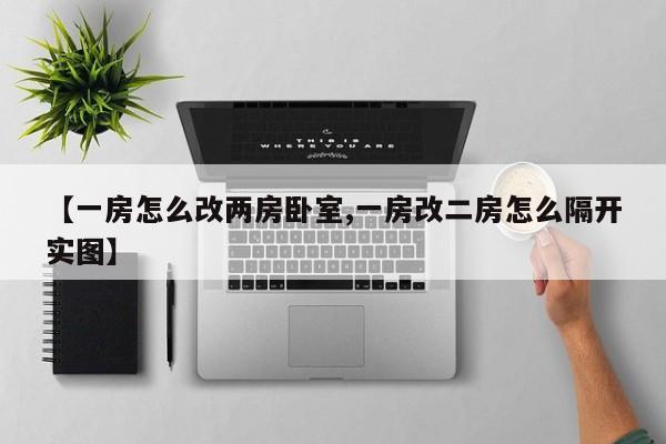【一房怎么改两房卧室,一房改二房怎么隔开实图】