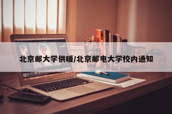 北京邮大学供暖/北京邮电大学校内通知
