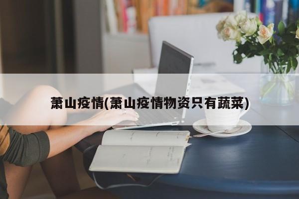 萧山疫情(萧山疫情物资只有蔬菜)