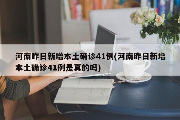 河南昨日新增本土确诊41例(河南昨日新增本土确诊41例是真的吗)
