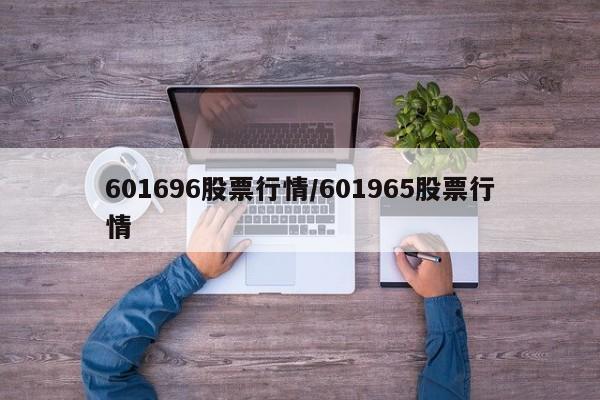 601696股票行情/601965股票行情