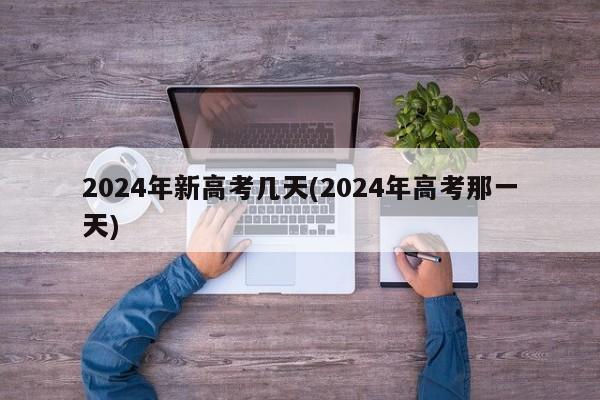 2024年新高考几天(2024年高考那一天)