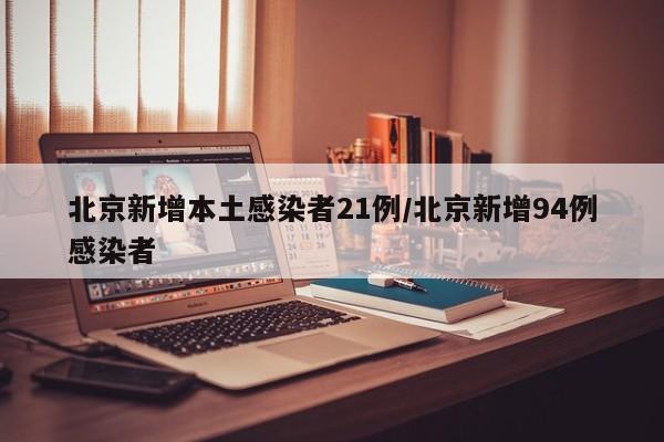 北京新增本土感染者21例/北京新增94例感染者
