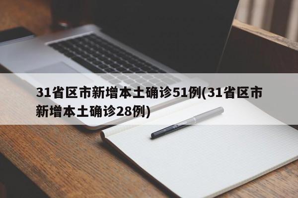 31省区市新增本土确诊51例(31省区市新增本土确诊28例)