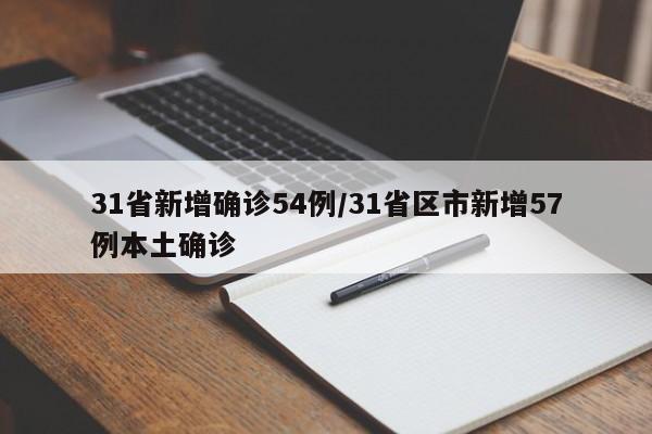 31省新增确诊54例/31省区市新增57例本土确诊