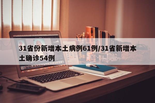 31省份新增本土病例61例/31省新增本土确诊54例