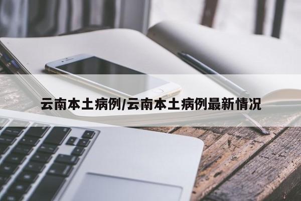 云南本土病例/云南本土病例最新情况